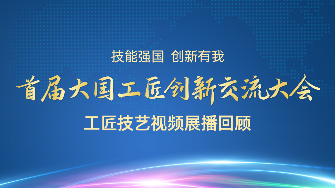 【直播回顧】首屆大國工匠創(chuàng)新交流大會(huì)——工匠技藝視頻展播（27日）1