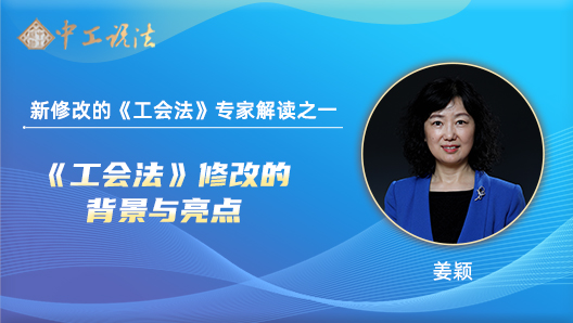 【中工說(shuō)法】新修改的《工會(huì)法》專(zhuān)家解讀之一：修改的背景和亮點(diǎn)
