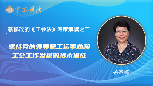 【中工說(shuō)法】新修改的《工會(huì)法》專(zhuān)家解讀之二：堅(jiān)持黨的領(lǐng)導(dǎo)是工運(yùn)事業(yè)和工會(huì)工作發(fā)展的根本保證
