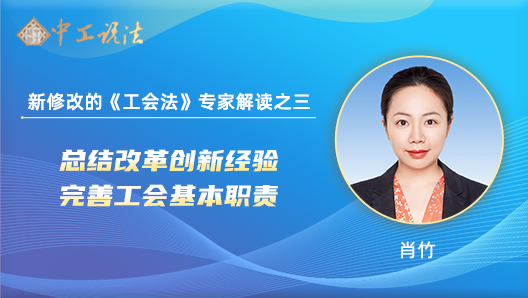 【中工說(shuō)法】新修改的《工會(huì)法》專(zhuān)家解讀之三：總結(jié)改革創(chuàng)新經(jīng)驗(yàn) 完善工會(huì)基本職責(zé)