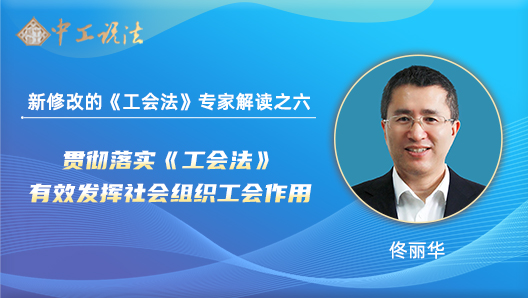 【中工說(shuō)法】新修改的《工會(huì)法》專(zhuān)家解讀之六：貫徹落實(shí)《工會(huì)法》 有效發(fā)揮社會(huì)組織工會(huì)作用