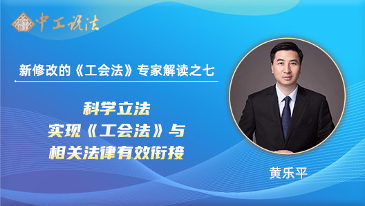 【中工說(shuō)法】新修改的《工會(huì)法》專(zhuān)家解讀之七：科學(xué)立法  實(shí)現(xiàn)《工會(huì)法》與相關(guān)法律有效銜接