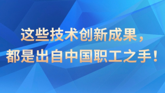 這些技術創(chuàng)新成果，都是出自中國職工之手！