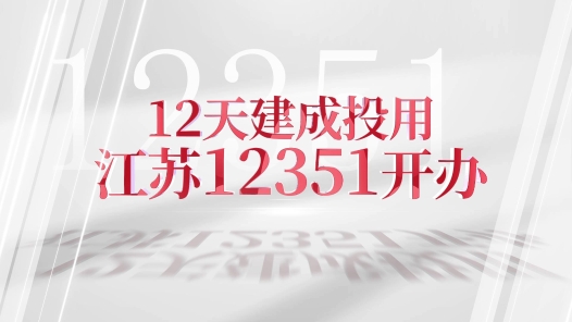 12351來了?、?#32;12天建成投用 江蘇12351開辦