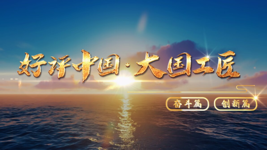 好評中國·大國工匠｜大國工匠說奮斗話創(chuàng)新