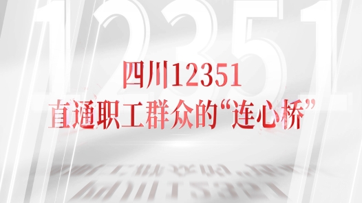 12351來了！? 四川12351：直通職工群眾的“連心橋”
