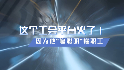 全國工會重點工作創(chuàng)新案例｜這個工會平臺火了，因為他“夠聰明”懂職工