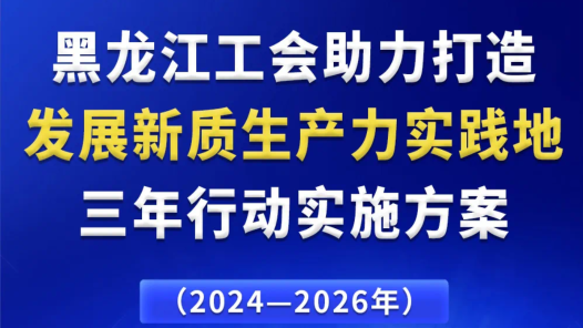 《黑龍江工會助力打造發(fā)展新質(zhì)生產(chǎn)力實踐地三年行動實施方案》出臺