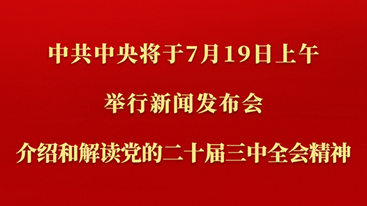中共中央將于19日上午舉行新聞發(fā)布會(huì) 介紹和解讀黨的二十屆三中全會(huì)精神