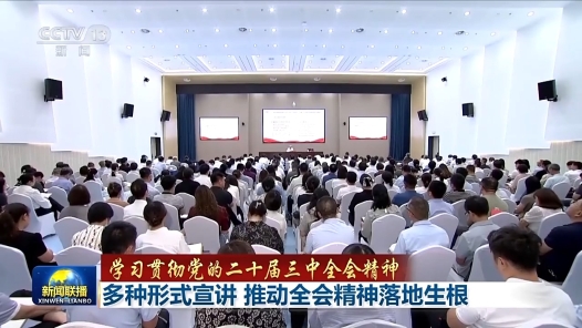 學習貫徹黨的二十屆三中全會精神 多種形式宣講 推動全會精神落地生根