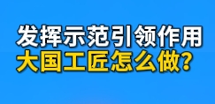 工視頻丨如何發(fā)揮示范引領(lǐng)作用？聽大國工匠這么說！