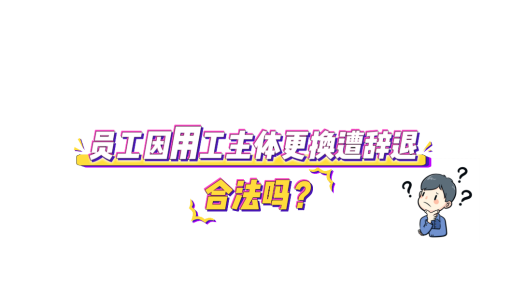 中工說(shuō)案丨第135期：?jiǎn)T工因用工主體更換遭辭退，合法嗎？