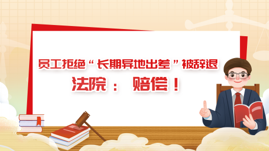 中工說(shuō)案丨員工拒絕“長(zhǎng)期異地出差”被辭退，法院：賠償！