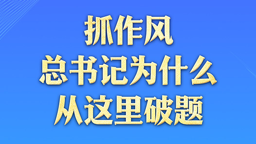 一見(jiàn)·抓作風(fēng)，總書記為什么從這里破題