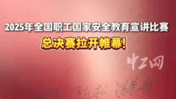 2025年全國職工國家安全教育宣講比賽總決賽拉開帷幕！