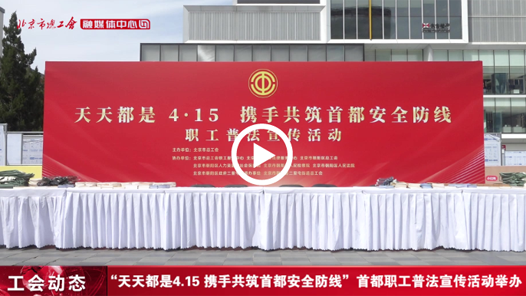 “天天都是4.15 攜手共筑首都安全防線”首都職工普法宣傳活動(dòng)舉辦