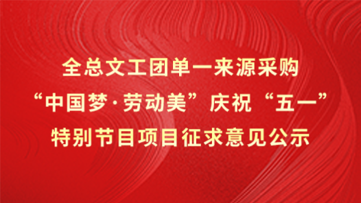 全總文工團(tuán)單一來源采購(gòu)“中國(guó)夢(mèng)·勞動(dòng)美”慶?！拔逡弧碧貏e節(jié)目項(xiàng)目征求意見公示