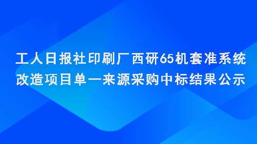 工人日?qǐng)?bào)社印刷廠西研65機(jī)套準(zhǔn)系統(tǒng)改造項(xiàng)目單一來源采購(gòu)中標(biāo)結(jié)果公示
