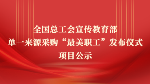 全國(guó)總工會(huì)宣傳教育部單一來源采購(gòu)“最美職工”發(fā)布儀式項(xiàng)目公示