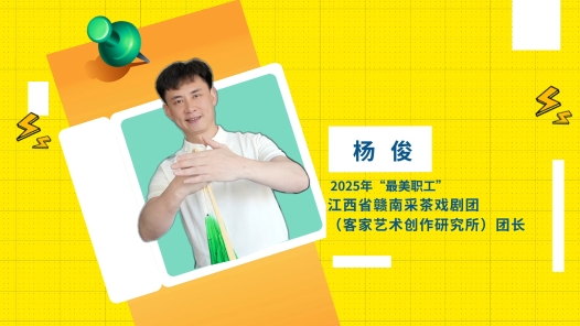 閃亮如你丨2025年“最美職工”楊?。哼厒鞒羞厔?chuàng)新，做贛南采茶戲的“守護(hù)者”