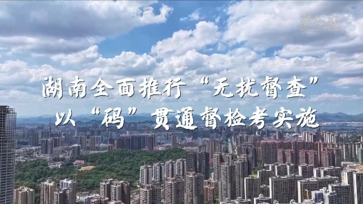 鍥而不舍落實(shí)中央八項(xiàng)規(guī)定精神丨湖南全面推行“無(wú)擾督查” 以“碼”貫通督檢考實(shí)施