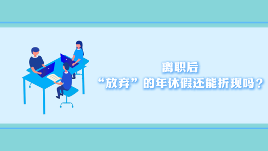 中工說(shuō)案丨離職后，“放棄”的年休假還能折現(xiàn)嗎？