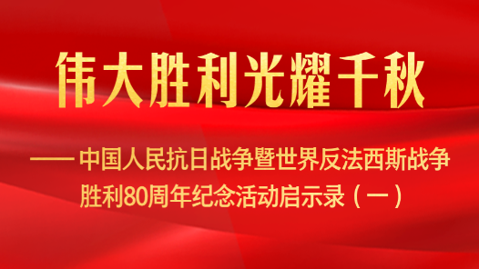偉大勝利光耀千秋——中國人民抗日戰(zhàn)爭暨世界反法西斯戰(zhàn)爭勝利80周年紀(jì)念活動啟示錄（一）