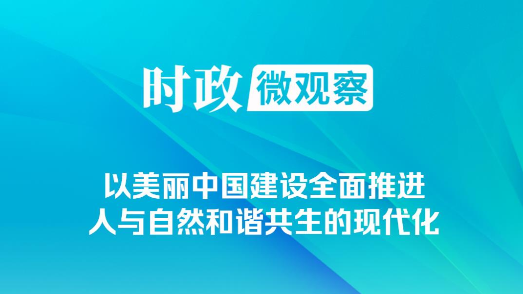 時(shí)政微觀察｜非凡“十四五”，美麗中國(guó)鋪展新畫卷