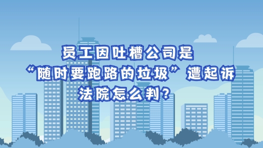 中工說(shuō)案丨員工因吐槽公司是“隨時(shí)要跑路的垃圾”遭起訴，法院怎么判？