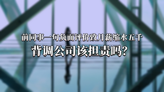 中工說(shuō)案丨前同事一句負(fù)面評(píng)價(jià)致月薪縮水五千，背調(diào)公司該擔(dān)責(zé)嗎？