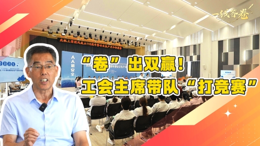 一線答卷｜“卷”出雙贏！工會主席帶隊“打競賽”