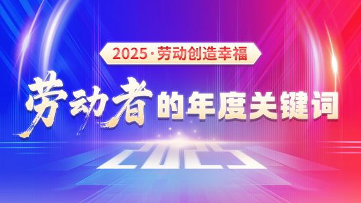 2025·勞動(dòng)創(chuàng)造幸?！?jiǎng)趧?dòng)者的年度關(guān)鍵詞
