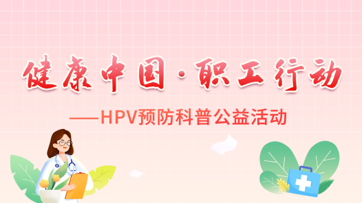 健康中國(guó)·職工行動(dòng)——HPV預(yù)防科普公益活動(dòng)
