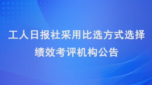 工人日?qǐng)?bào)社采用比選方式選擇績(jī)效考評(píng)機(jī)構(gòu)公告