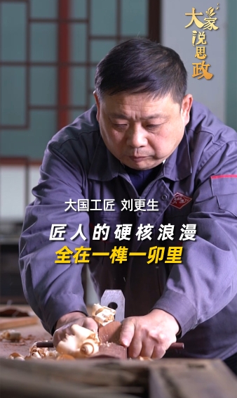 大家說(shuō)思政丨大國(guó)工匠劉更生：匠人的硬核浪漫，全在一榫一卯里