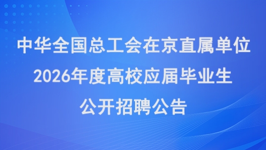 中華全國(guó)總工會(huì)在京直屬單位2026年度高校應(yīng)屆畢業(yè)生公開招聘公告