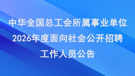中華全國(guó)總工會(huì)所屬事業(yè)單位2026年度面向社會(huì)公開招聘工作人員公告