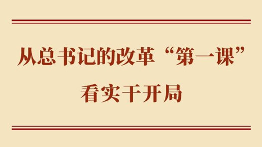 學習手記丨從總書記的改革“第一課”看實干開局