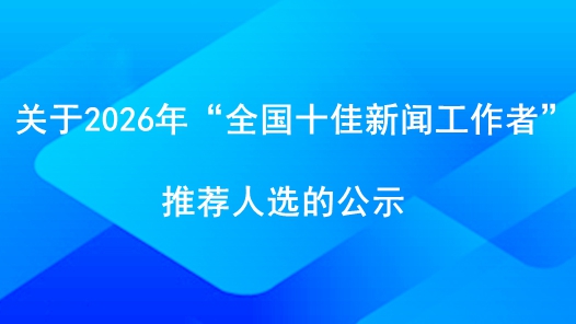 關(guān)于2026年“全國(guó)十佳新聞工作者”推薦人選的公示