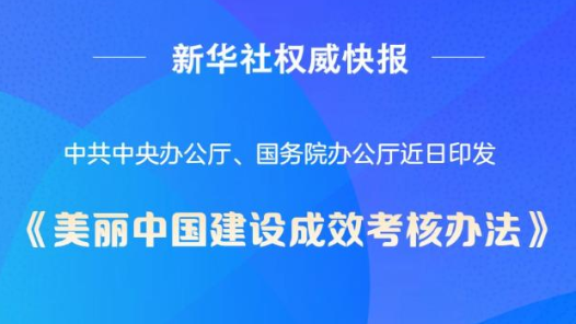 新華社權(quán)威快報｜中辦、國辦印發(fā)《美麗中國建設(shè)成效考核辦法》