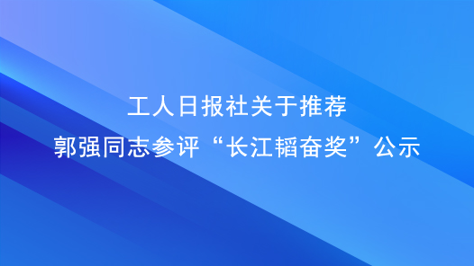 工人日?qǐng)?bào)社關(guān)于推薦郭強(qiáng)同志參評(píng)“長(zhǎng)江韜奮獎(jiǎng)”公示