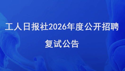 工人日?qǐng)?bào)社2026年度公開招聘復(fù)試公告