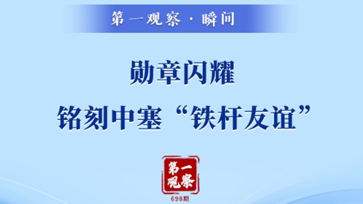 第一觀察·瞬間｜勛章閃耀，銘刻中塞“鐵桿友誼”