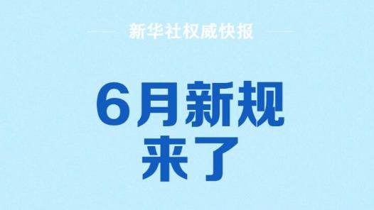 新華社權(quán)威快報(bào)丨6月新規(guī)來了