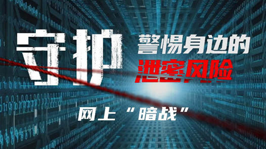 警惕身邊的泄密風(fēng)險(xiǎn)｜網(wǎng)上“暗戰(zhàn)”